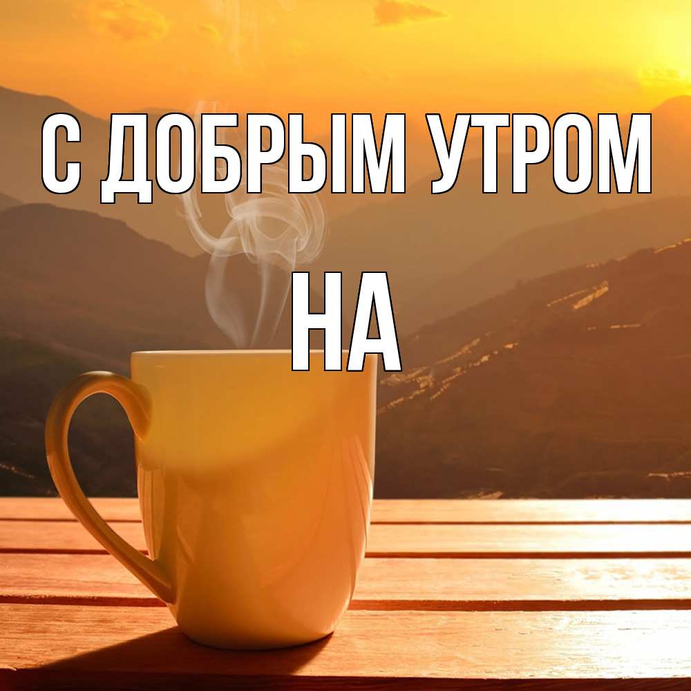 Открытка  с именем. на, С добрым утром  