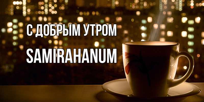 Открытка с именем, Samirahanum, С добрым утром