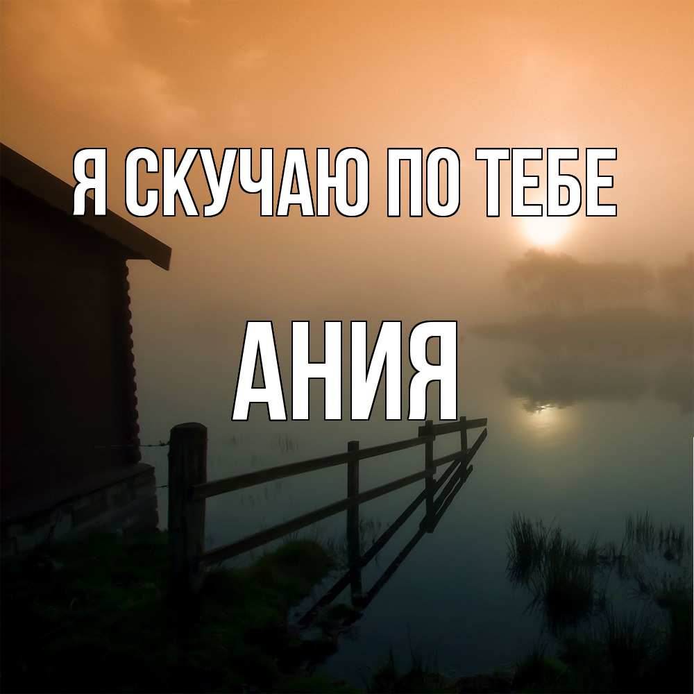 Открытка  с именем. Ания, Я скучаю по тебе  