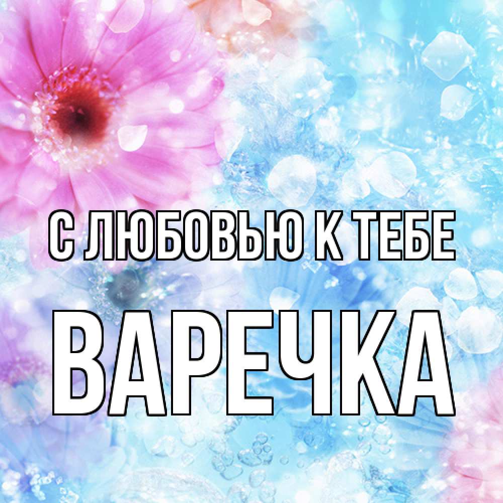 Открытка  с именем. Варечка, С любовью к тебе  