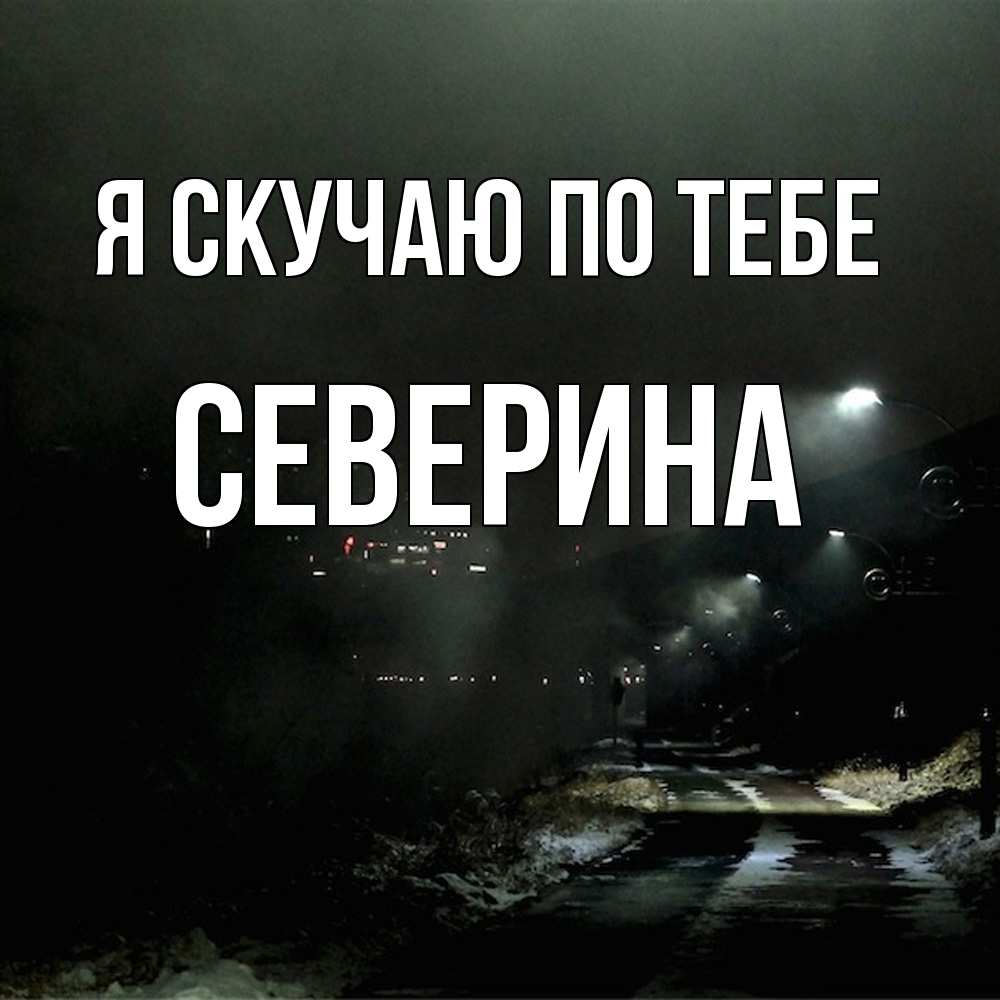 Открытка  с именем. Северина, Я скучаю по тебе  