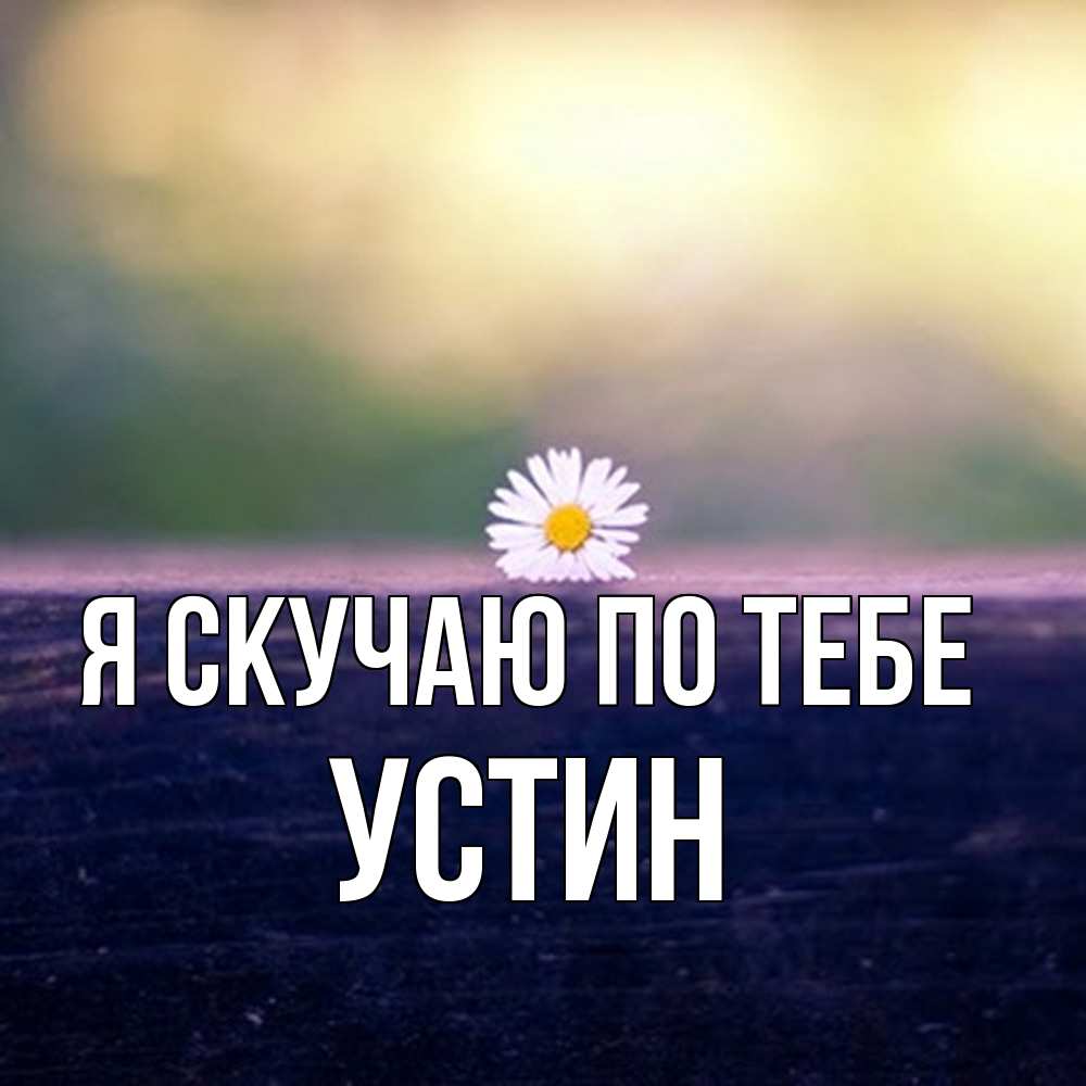 Открытка  с именем. Устин, Я скучаю по тебе  