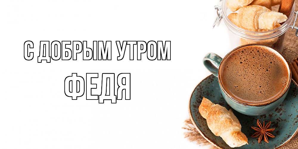 Открытка  с именем. Федя, С добрым утром  
