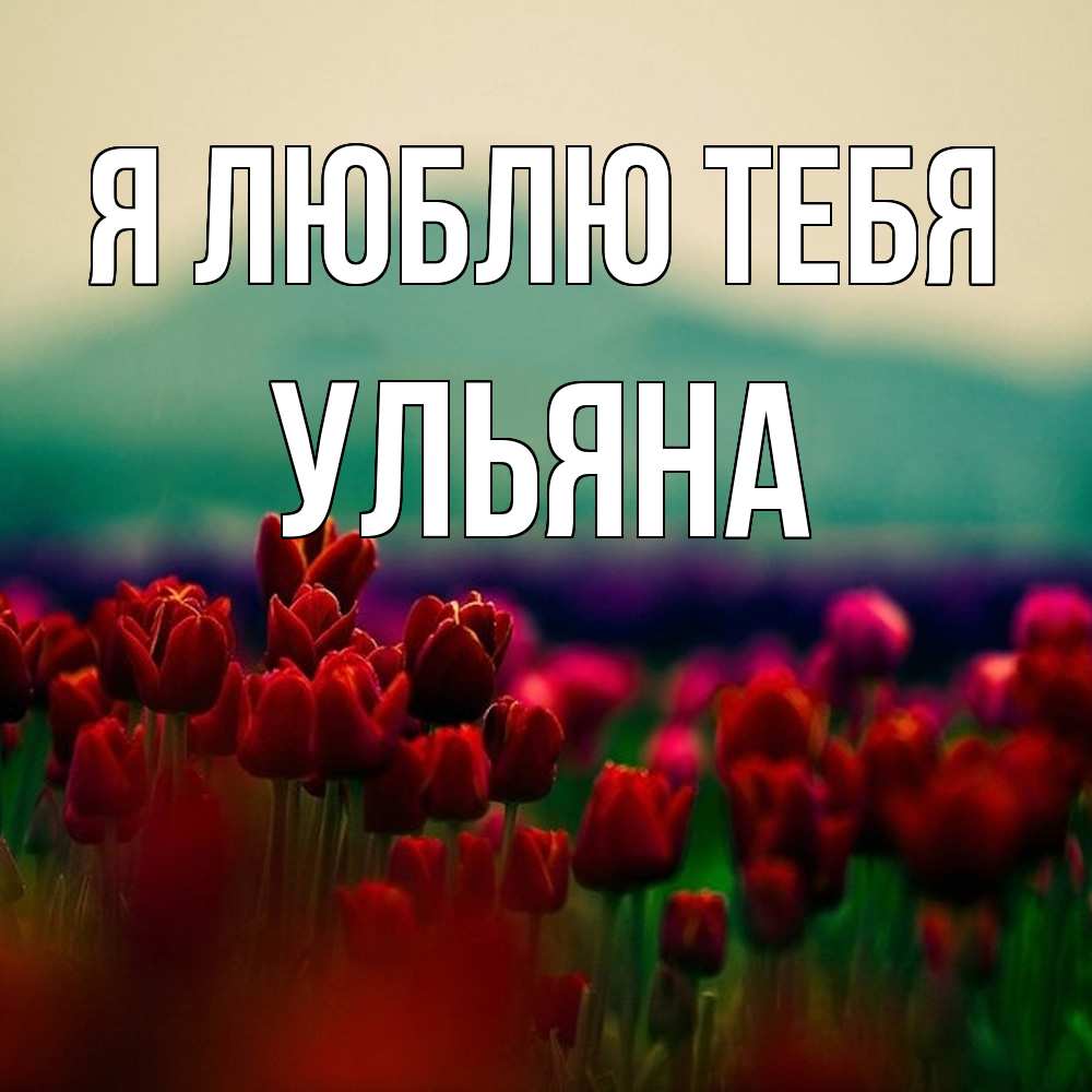 Открытка  с именем. Ульяна, Я люблю тебя  