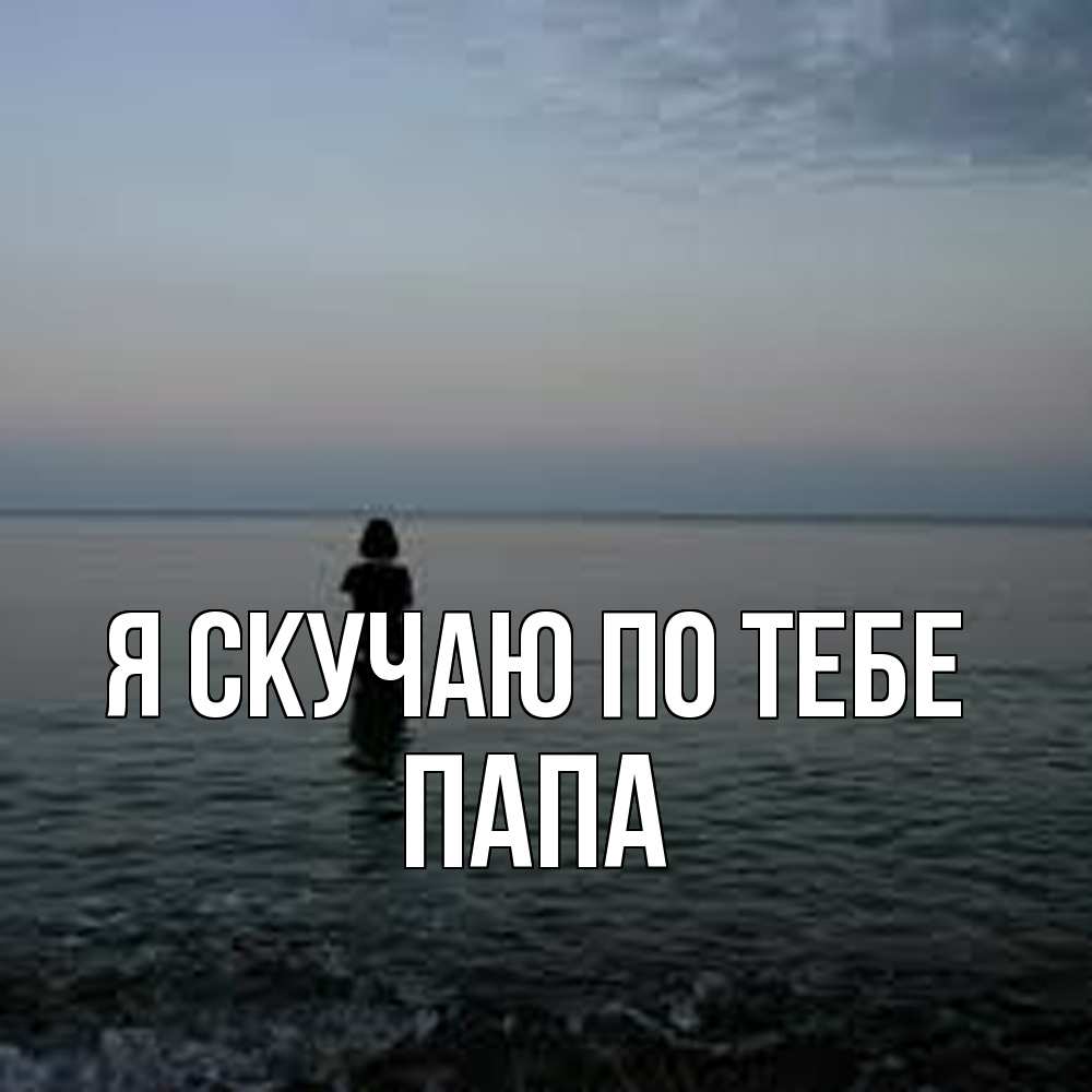 Открытка  с именем. Папа, Я скучаю по тебе  