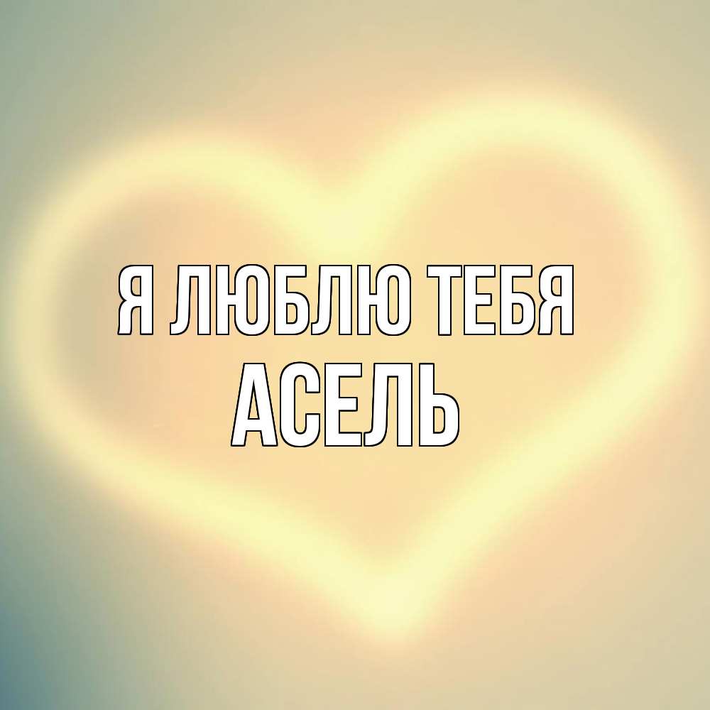 Открытка  с именем. Асель, Я люблю тебя  