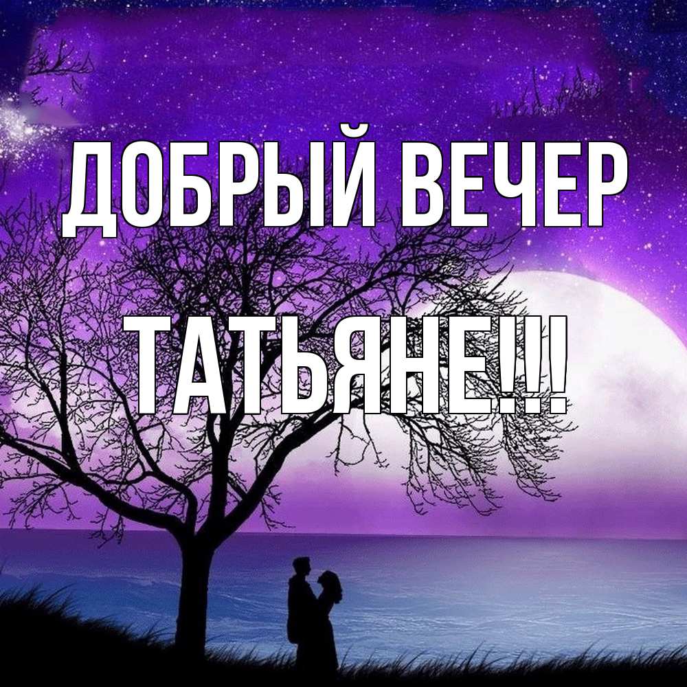 Открытка  с именем. ТАТЬЯНЕ, Добрый вечер  