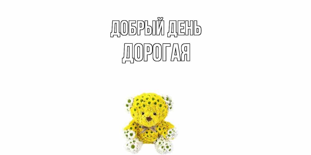 Открытка  с именем. Дорогая, Добрый день  