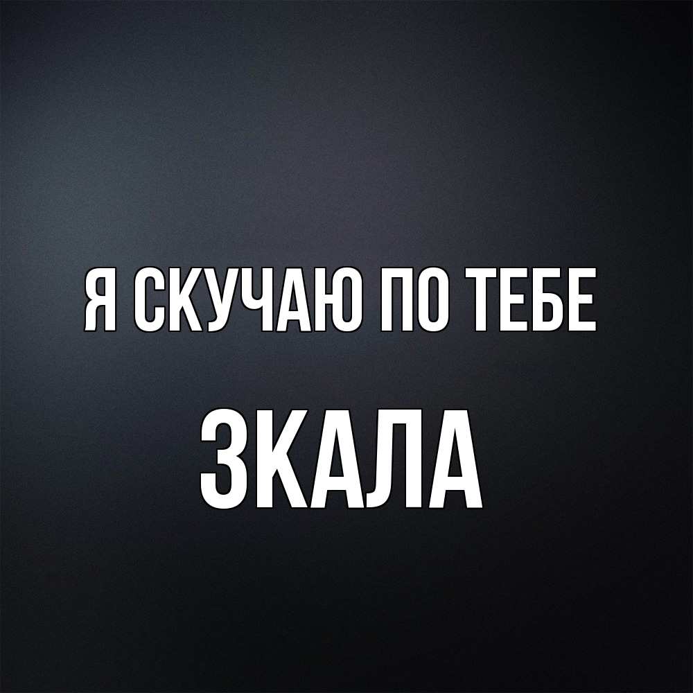 Открытка  с именем. ЗКАЛА, Я скучаю по тебе  