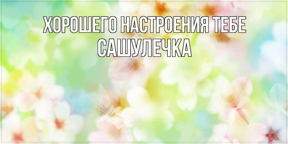 Открытка  с именем. Сашулечка, Хорошего настроения тебе  