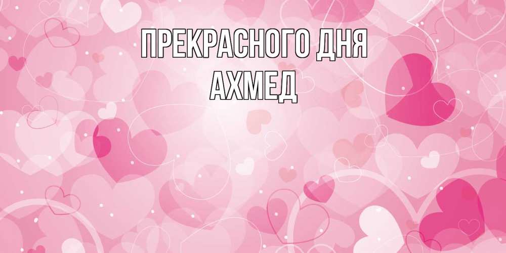 Открытка  с именем. Ахмед, Прекрасного дня  