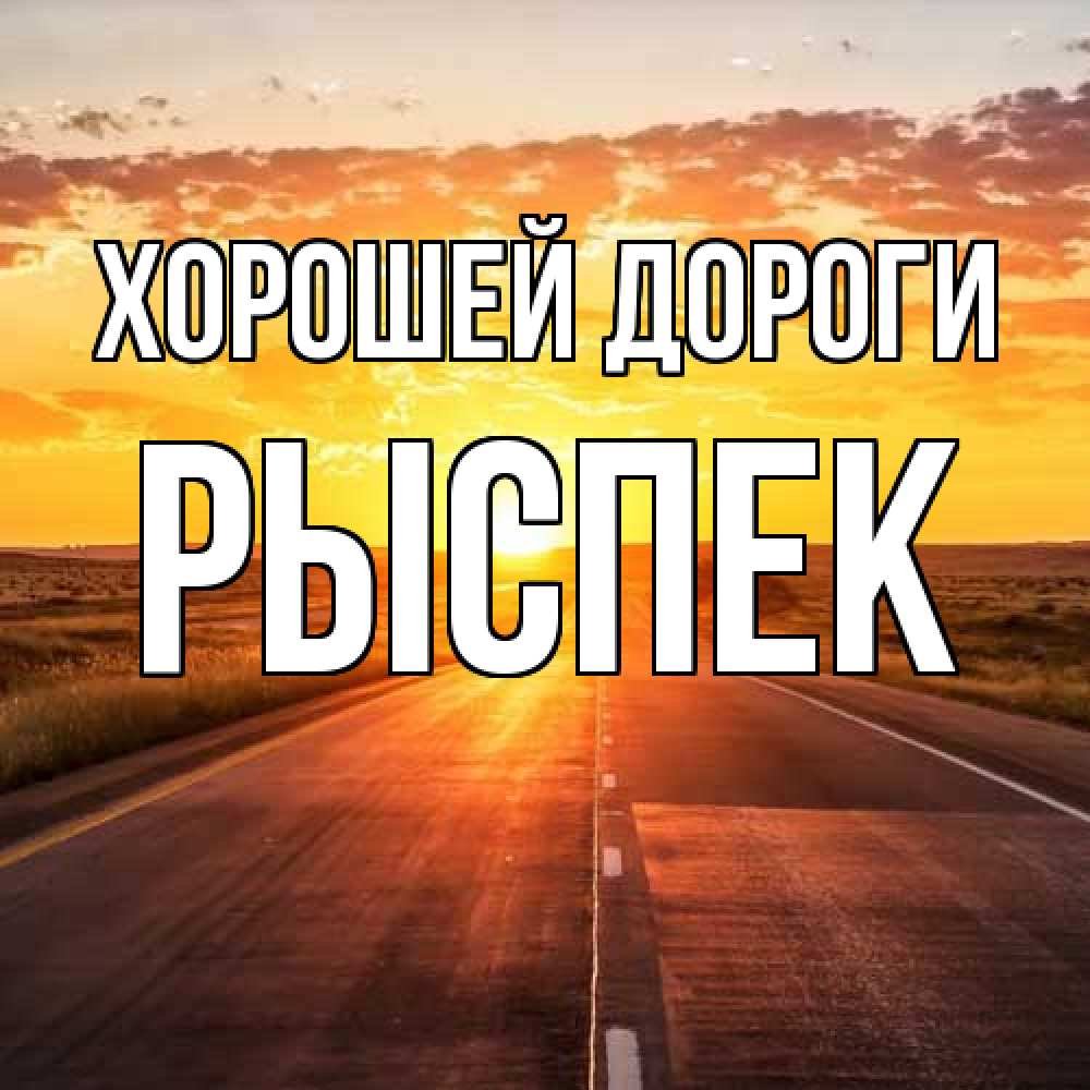 Открытка  с именем. Рыспек, Хорошей дороги  