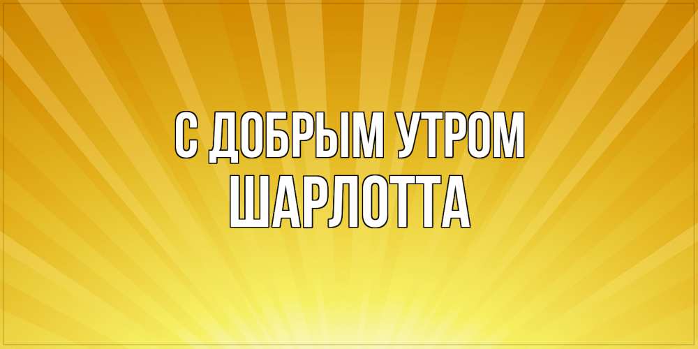 Открытка  с именем. Шарлотта, С добрым утром  