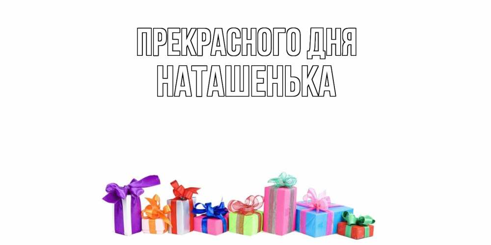 Открытка  с именем. НАТАШЕНЬКА, Прекрасного дня  