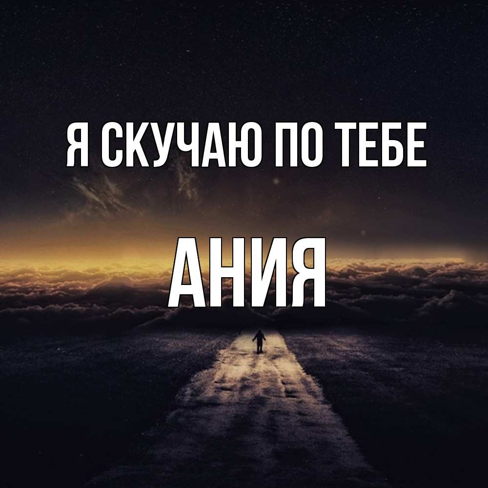 Открытка  с именем. Ания, Я скучаю по тебе  