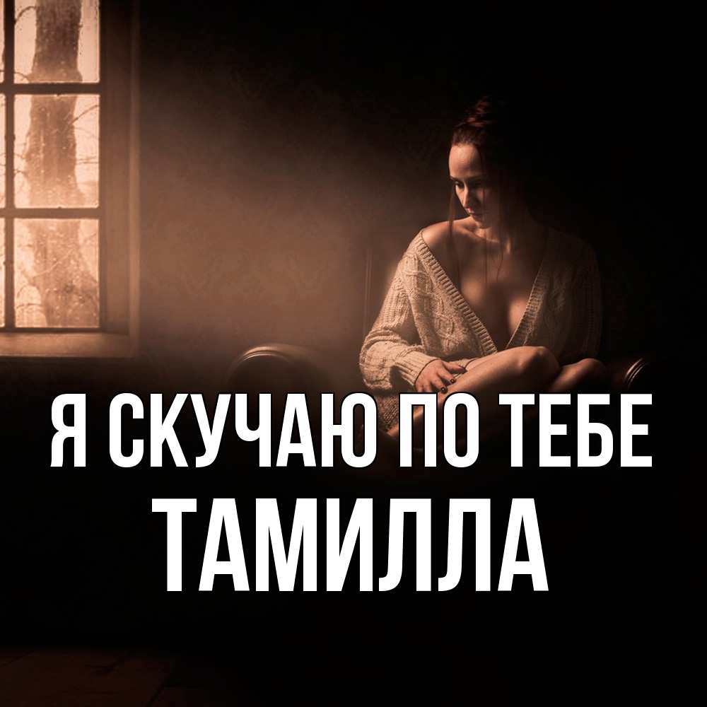 Открытка  с именем. Тамилла, Я скучаю по тебе  