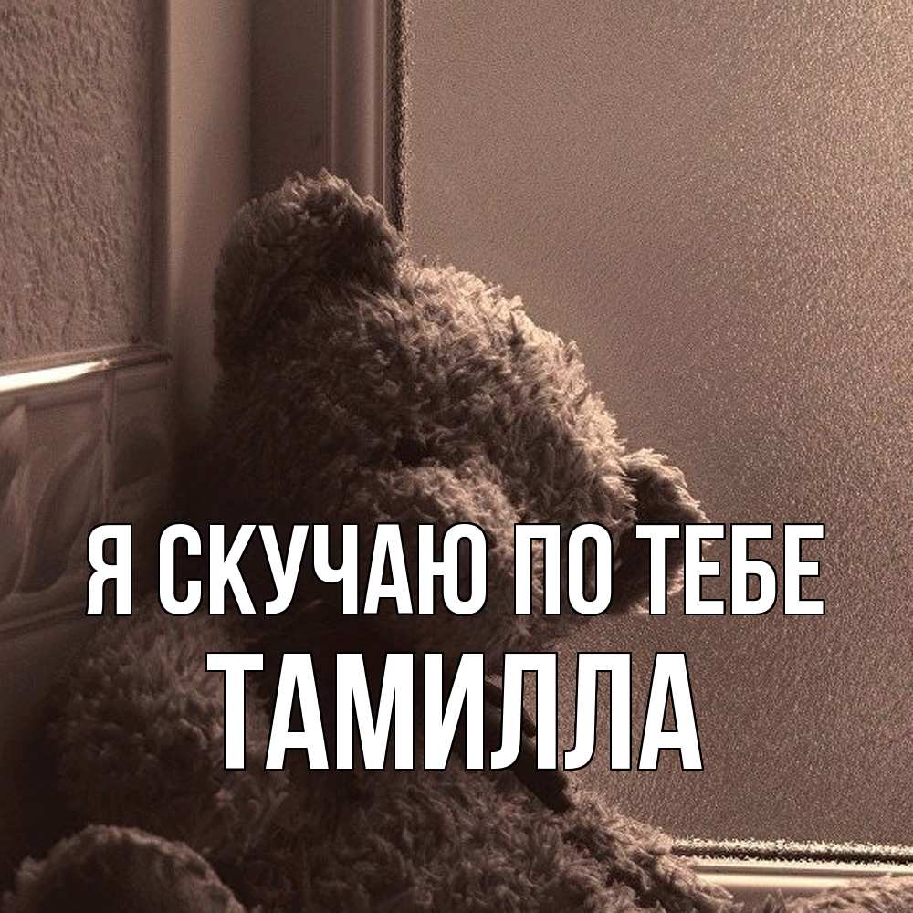 Открытка  с именем. Тамилла, Я скучаю по тебе  