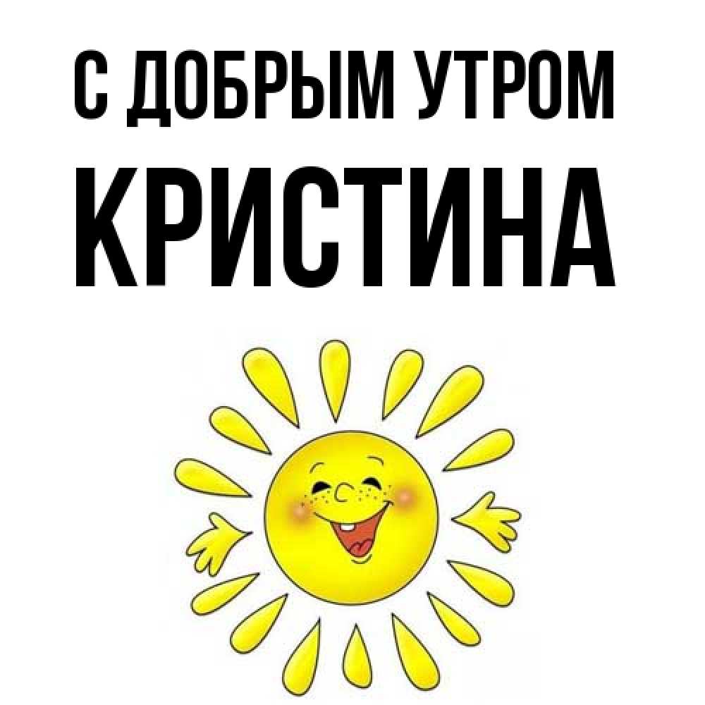 Открытка  с именем. Кристина, С добрым утром  