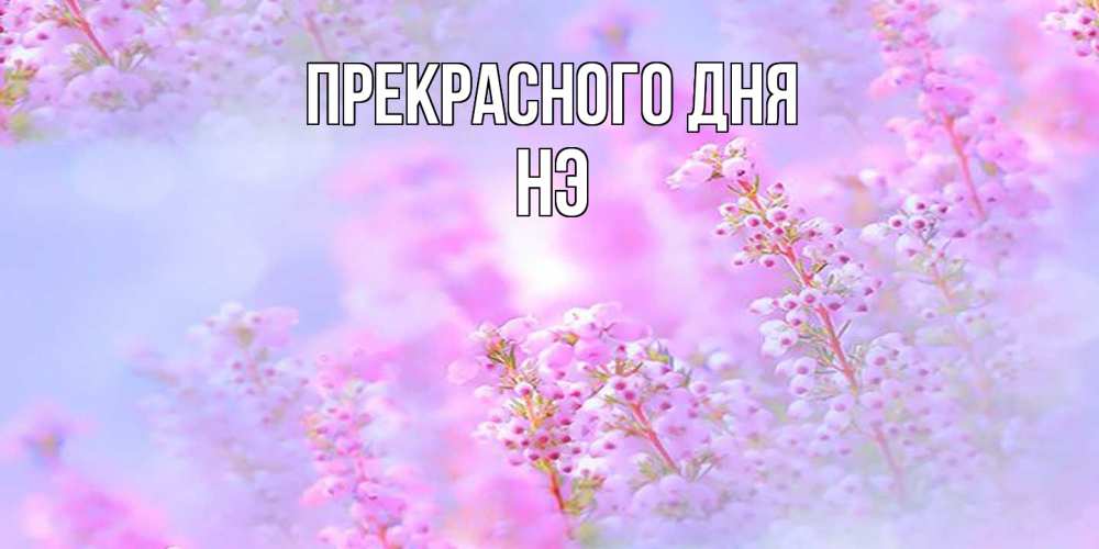 Открытка  с именем. Нэ, Прекрасного дня  