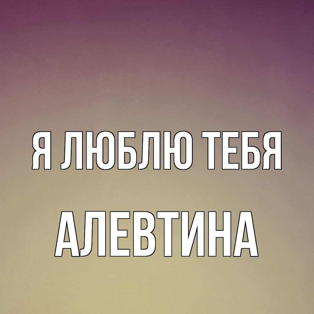 Открытка  с именем. Алевтина, Я люблю тебя  