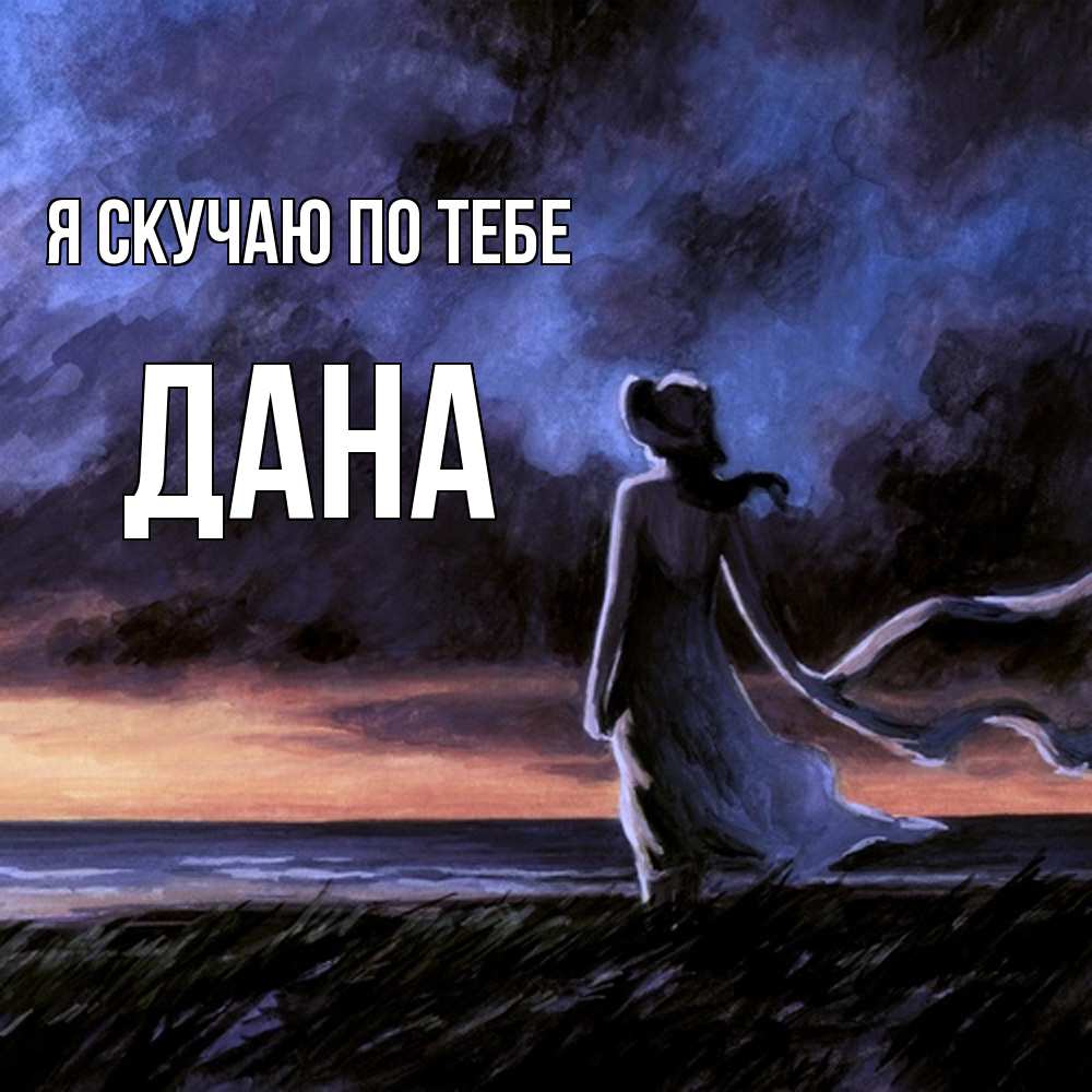 Открытка  с именем. Дана, Я скучаю по тебе  