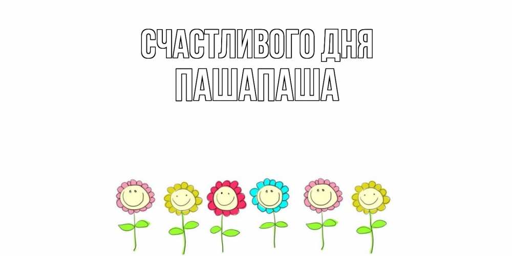 Открытка  с именем. Пашапаша, Счастливого дня  