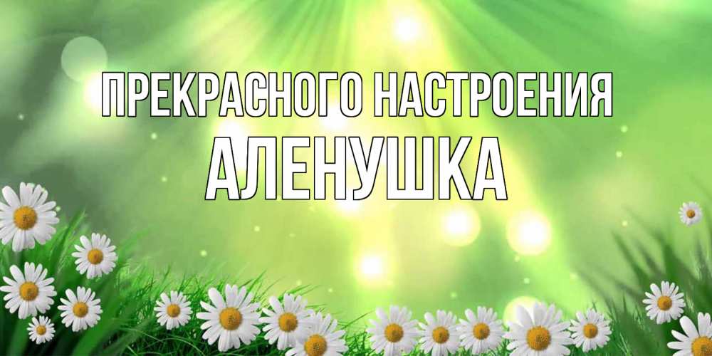 Открытка  с именем. Аленушка, Прекрасного настроения  