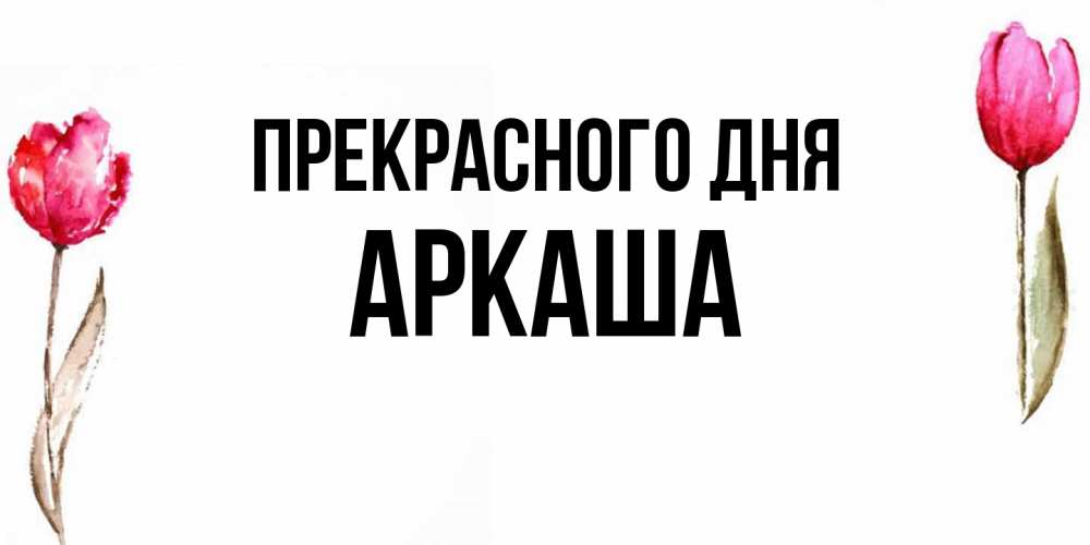 Открытка  с именем. Аркаша, Прекрасного дня  