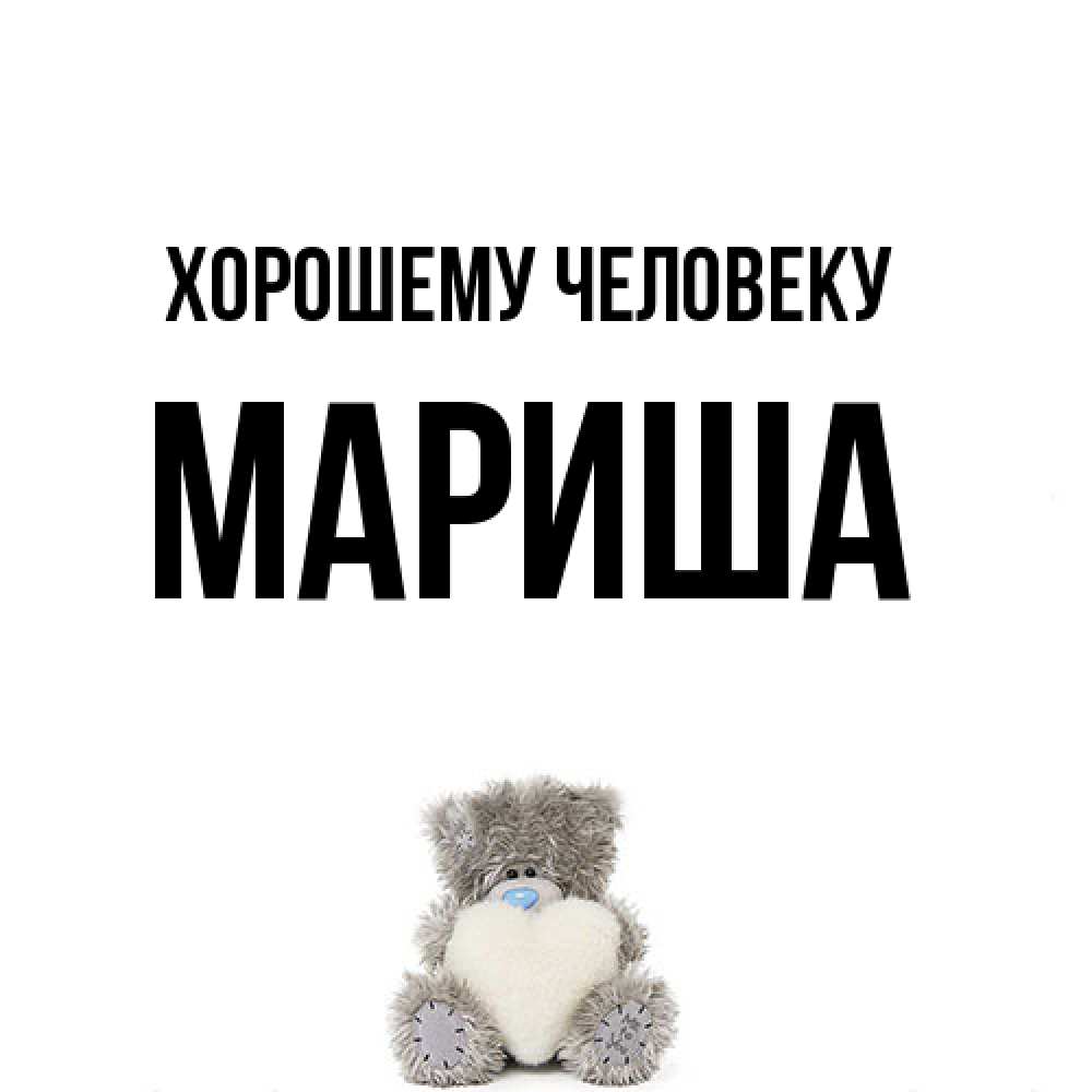 Открытка  с именем. Мариша, Хорошему человеку  