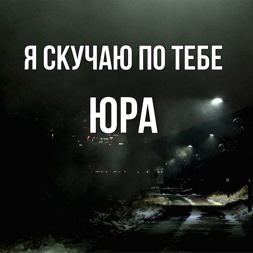 Открытка  с именем. ЮРА, Я скучаю по тебе  