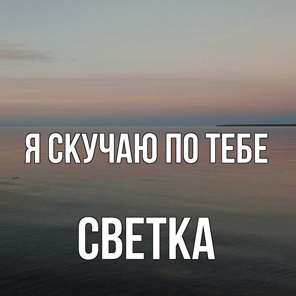 Открытка  с именем. Светка, Я скучаю по тебе  