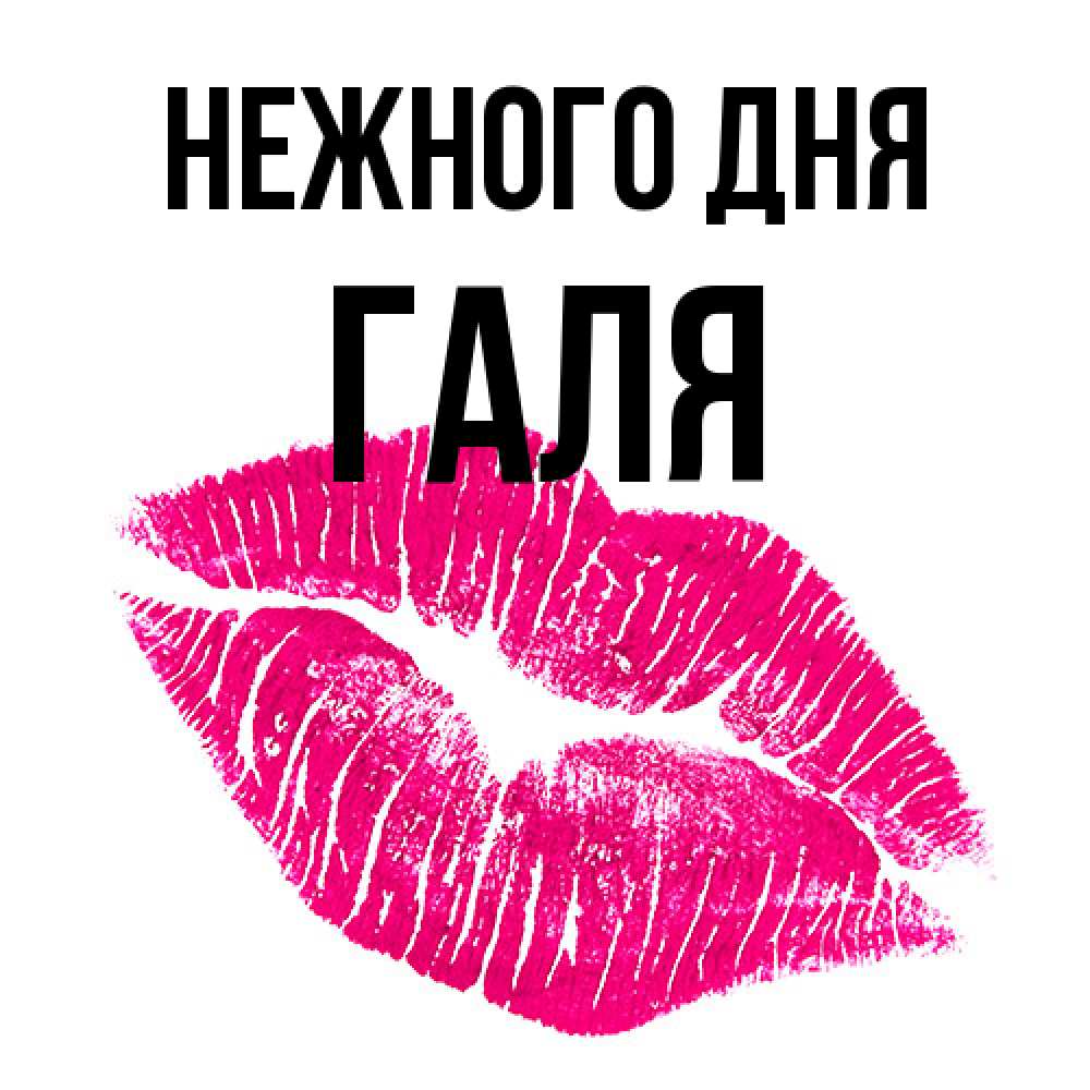 Открытка  с именем. Галя, Нежного дня  