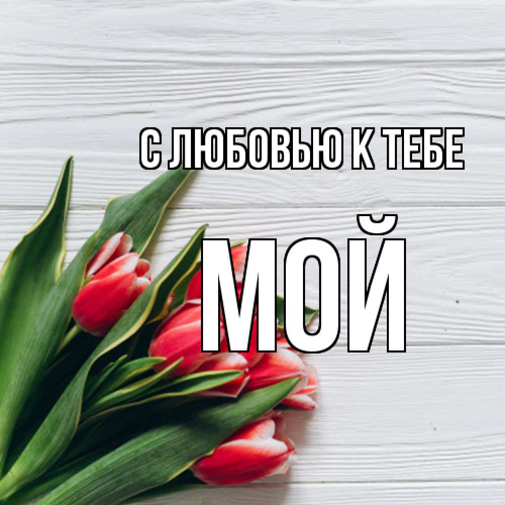 Открытка  с именем. Мой, С любовью к тебе  