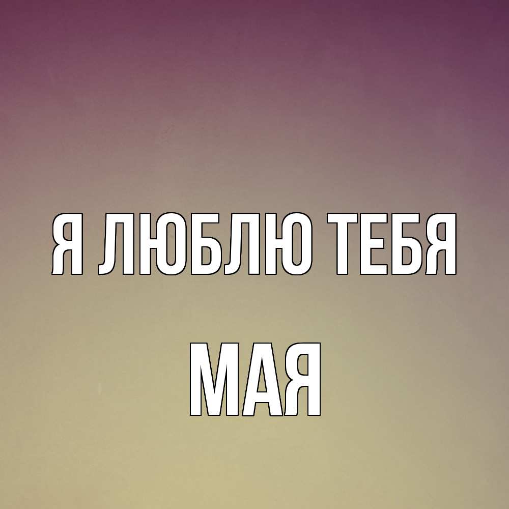 Открытка  с именем. Мая, Я люблю тебя  