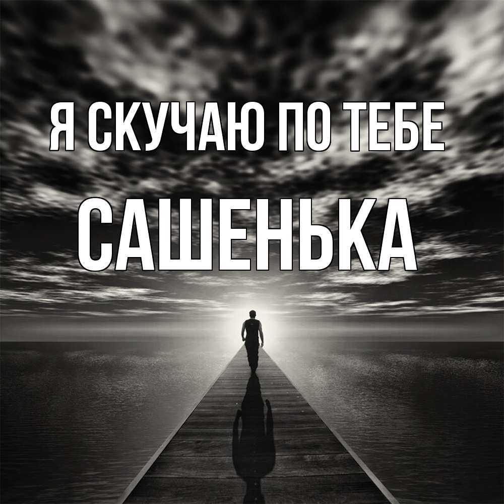 Открытка  с именем. Сашенька, Я скучаю по тебе  