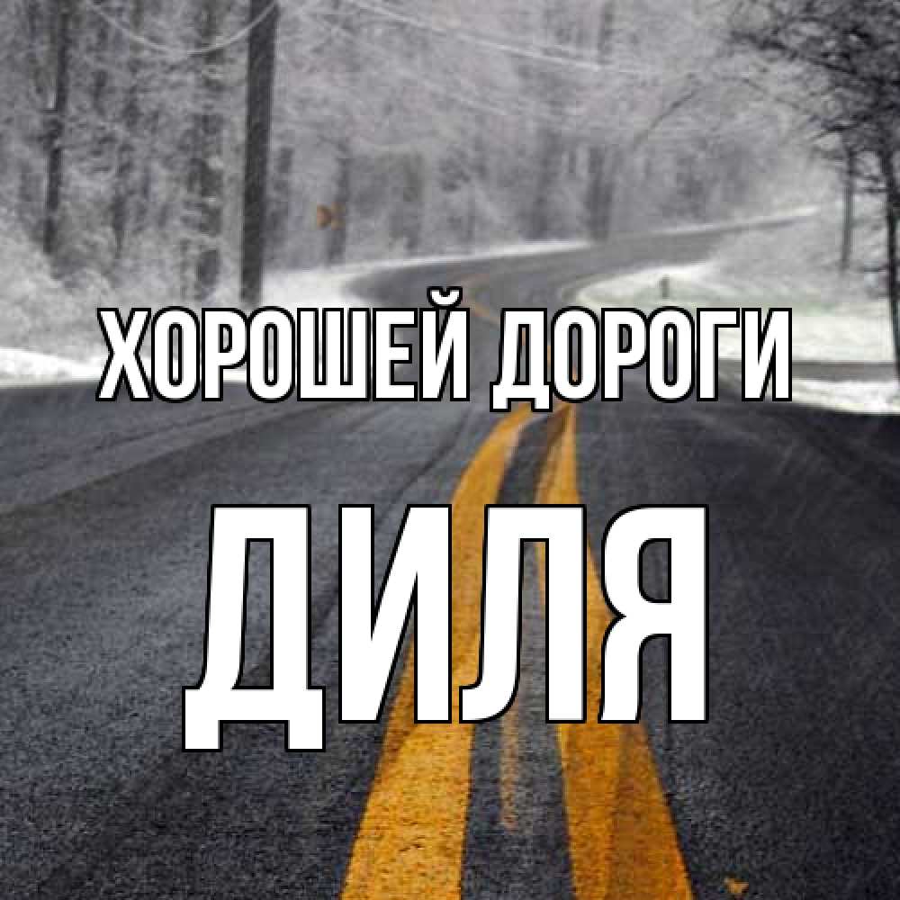 Открытка  с именем. Диля, Хорошей дороги  