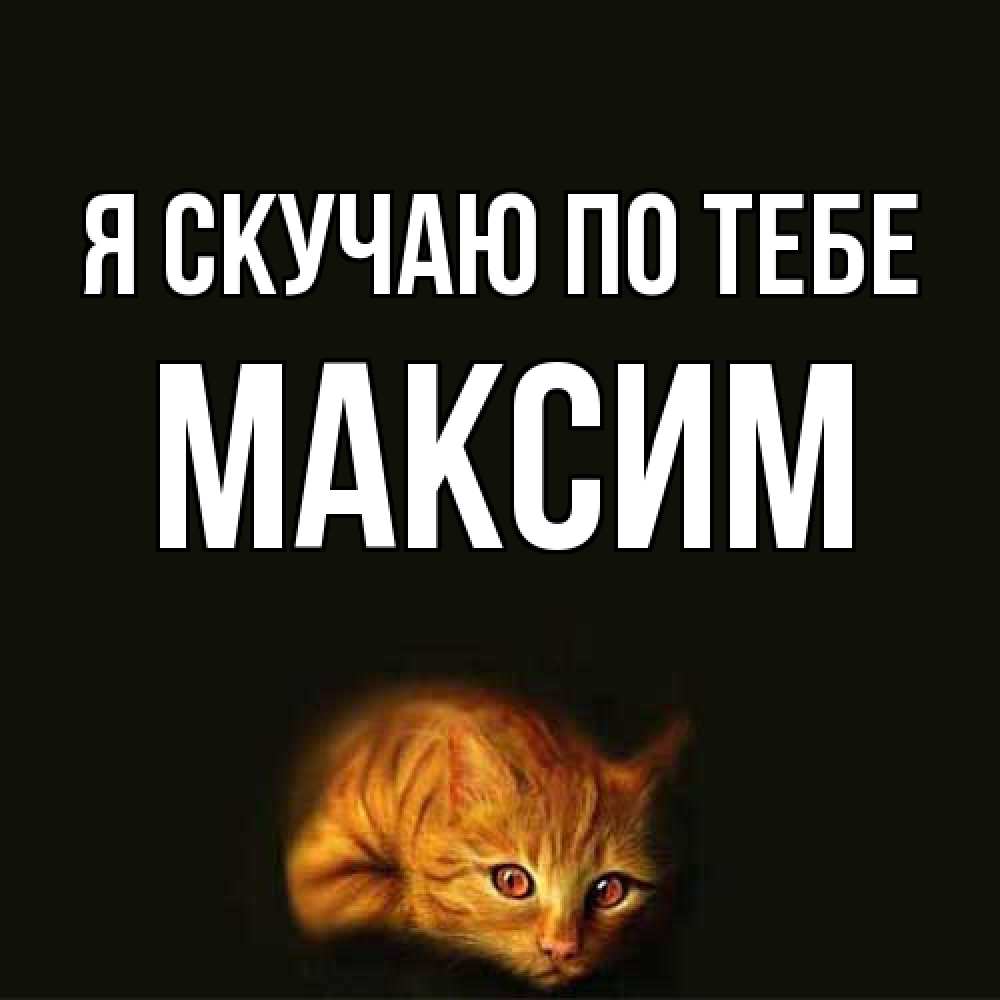 Открытка  с именем. Максим, Я скучаю по тебе  