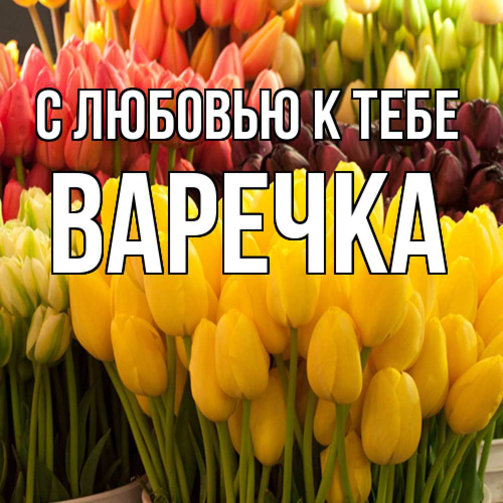 Открытка  с именем. Варечка, С любовью к тебе  