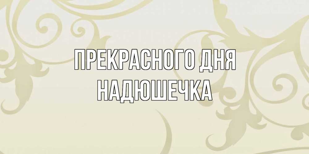 Открытка  с именем. Надюшечка, Прекрасного дня  
