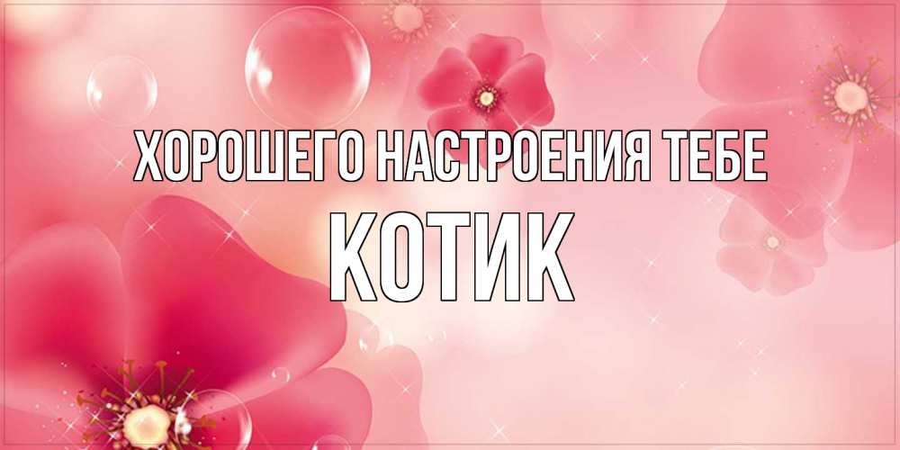 Открытка  с именем. КОТИК, Хорошего настроения тебе  