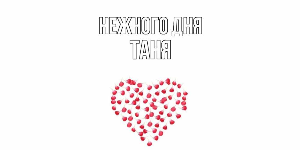 Открытка  с именем. Таня, Нежного дня  