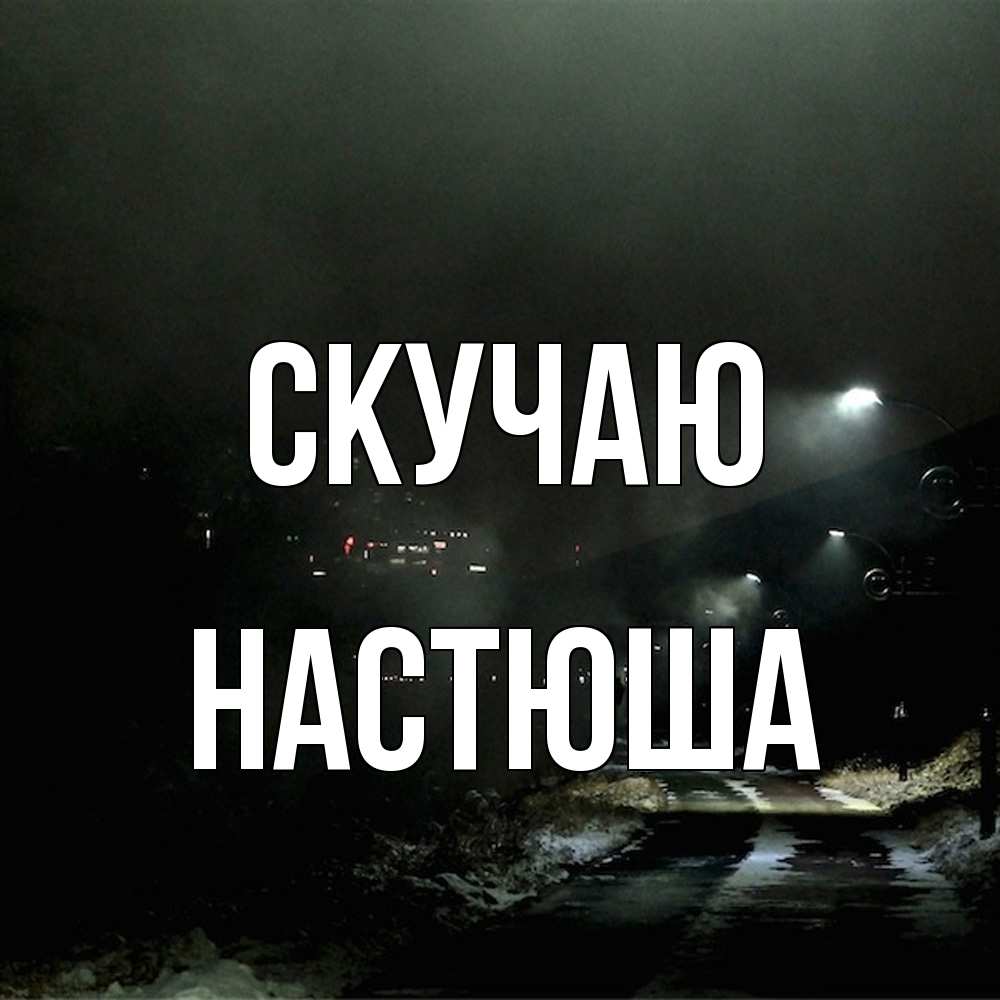 Открытка  с именем. Настюша, Скучаю  