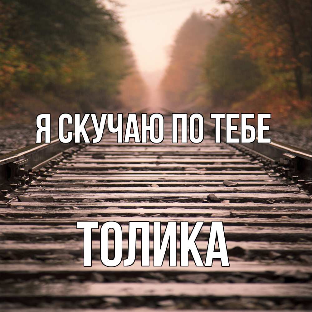 Открытка  с именем. Толика, Я скучаю по тебе  