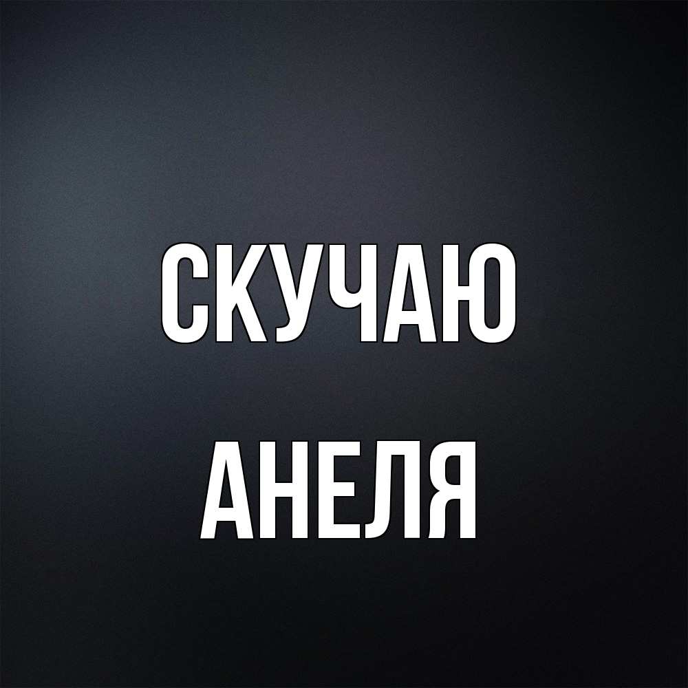 Открытка  с именем. Анеля, Скучаю  