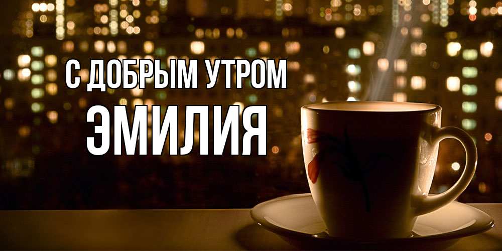 Открытка  с именем. Эмилия, С добрым утром  