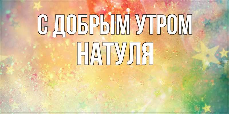 Картинка С добрым утром, Натуля