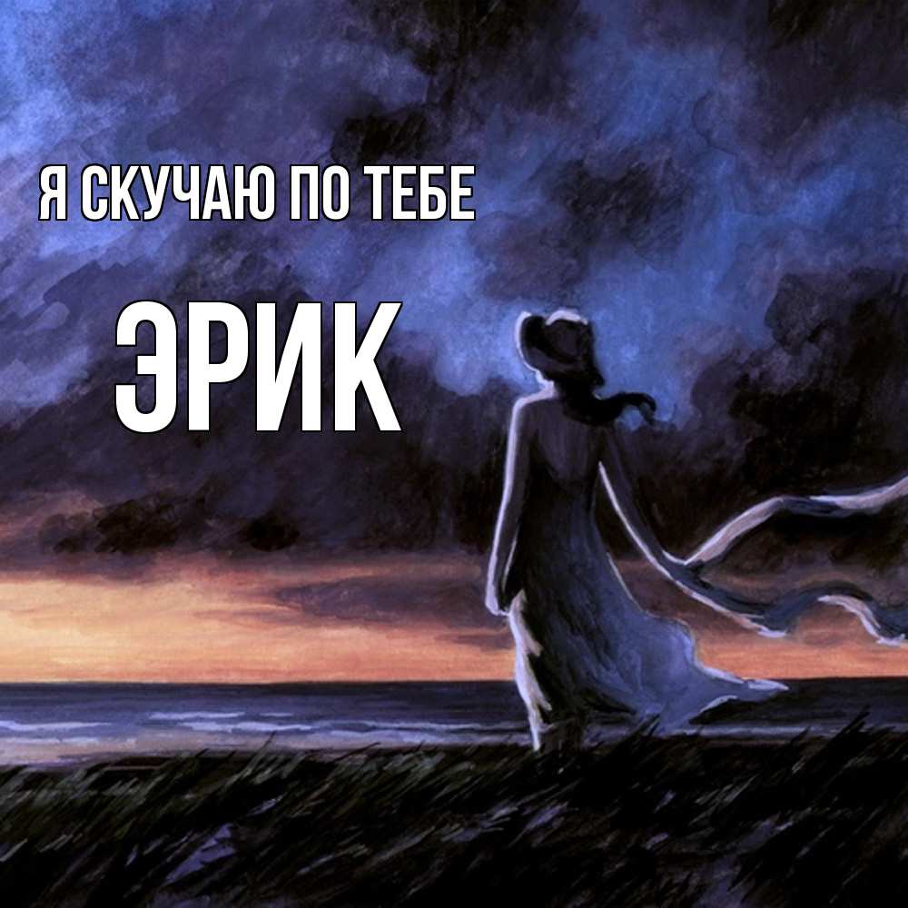 Открытка  с именем. Эрик, Я скучаю по тебе  