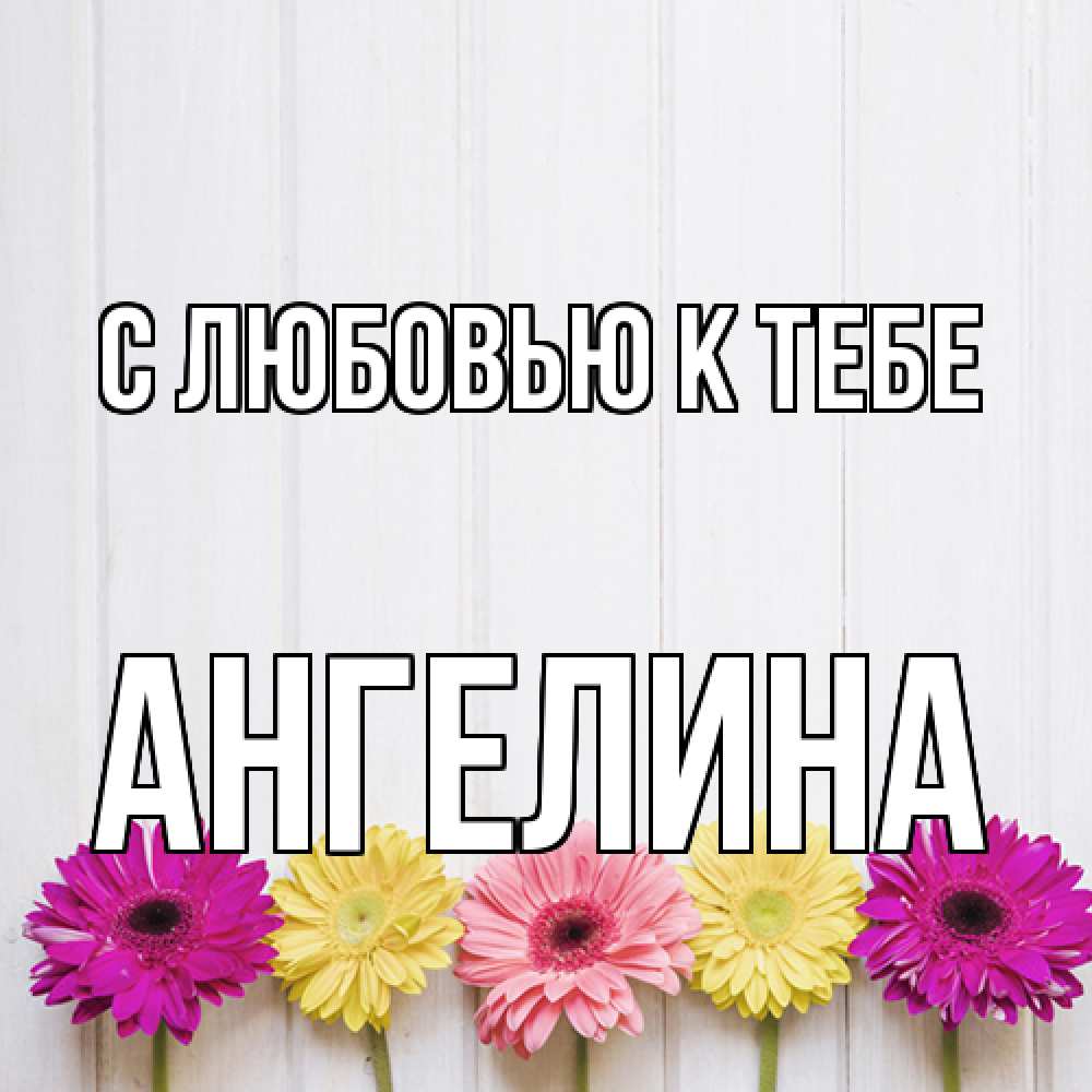 Открытка  с именем. Ангелина, С любовью к тебе  