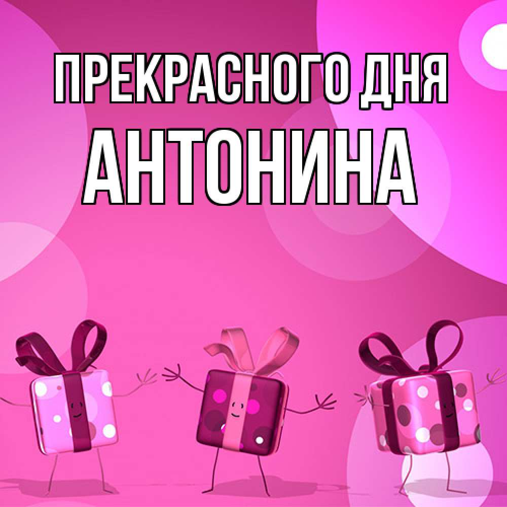 Открытка  с именем. Антонина, Прекрасного дня  