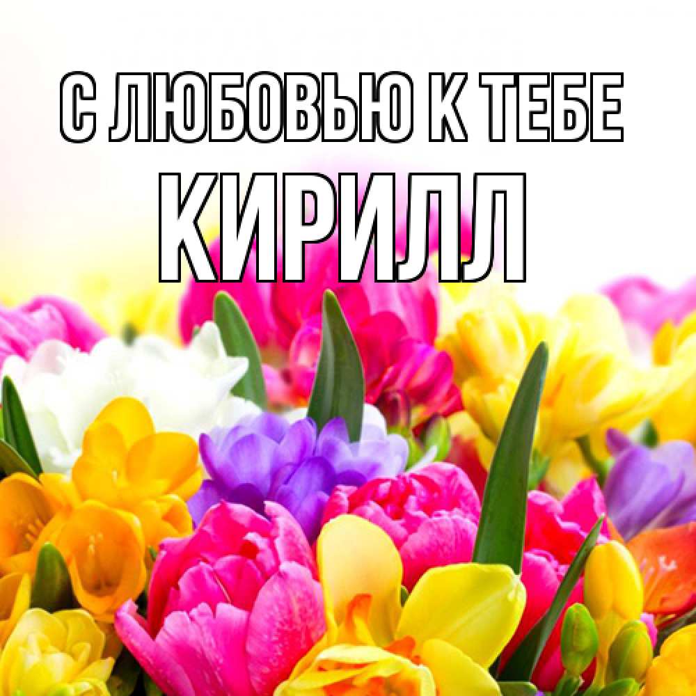 Открытка  с именем. Кирилл, С любовью к тебе  